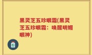 黑灵芝五珍眼霜(黑灵芝五珍眼霜：唤醒明媚眼神)