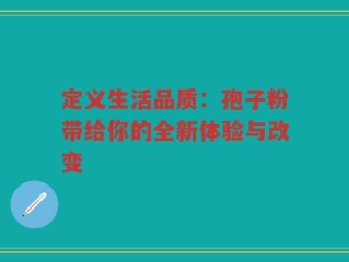 定义生活品质：孢子粉带给你的全新体验与改变