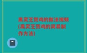 黑灵芝煲鸡的做法视频(黑灵芝煲鸡的简易制作方法)