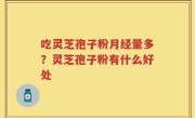 吃灵芝孢子粉月经量多？灵芝孢子粉有什么好处