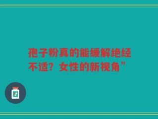 孢子粉真的能缓解绝经不适？女性的新视角”