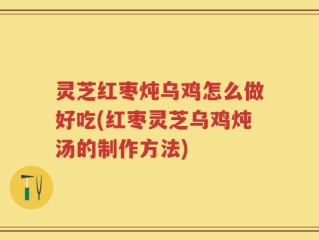 灵芝红枣炖乌鸡怎么做好吃(红枣灵芝乌鸡炖汤的制作方法)