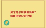 灵芝孢子粉胶囊汤臣？汤臣倍健公司介绍