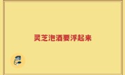 灵芝泡酒要浮起来