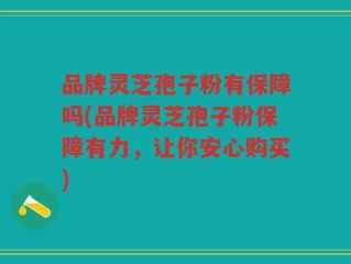 品牌灵芝孢子粉有保障吗(品牌灵芝孢子粉保障有力，让你安心购买)