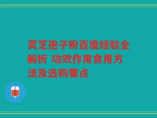 灵芝孢子粉百度经验全解析 功效作用食用方法及选购要点