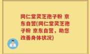 同仁堂灵芝孢子粉 京东自营(同仁堂灵芝孢子粉 京东自营，助您改善身体状况)
