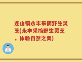 连山镇永丰采摘野生灵芝(永丰采摘野生灵芝，体验自然之美)
