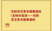 石斛灵芝麦冬腰果瘦肉(五味补益汤——石斛灵芝麦冬腰果瘦肉