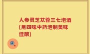 人参灵芝苁蓉三七泡酒(用四味中药泡制美味佳酿)