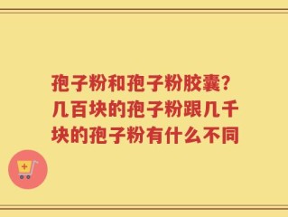 孢子粉和孢子粉胶囊？几百块的孢子粉跟几千块的孢子粉有什么不同