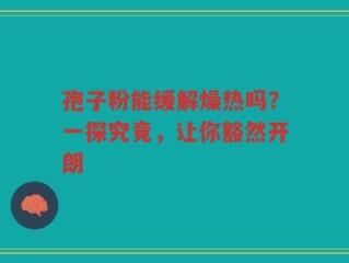 孢子粉能缓解燥热吗？一探究竟，让你豁然开朗