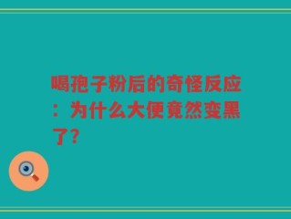 喝孢子粉后的奇怪反应：为什么大便竟然变黑了？