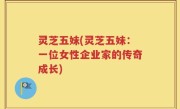 灵芝五妹(灵芝五妹：一位女性企业家的传奇成长)