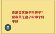 香港灵芝孢子粉牌子？金寨灵芝孢子粉哪个牌子好