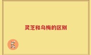 灵芝和乌梅的区别