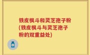 铁皮枫斗和灵芝孢子粉(铁皮枫斗与灵芝孢子粉的双重益处)
