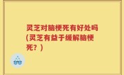灵芝对脑梗死有好处吗(灵芝有益于缓解脑梗死？)