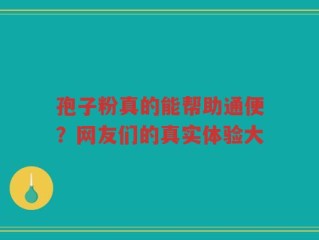 孢子粉真的能帮助通便？网友们的真实体验大
