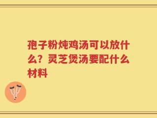 孢子粉炖鸡汤可以放什么？灵芝煲汤要配什么材料
