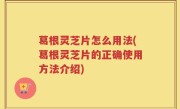葛根灵芝片怎么用法(葛根灵芝片的正确使用方法介绍)