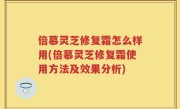 倍慕灵芝修复霜怎么样用(倍慕灵芝修复霜使用方法及效果分析)