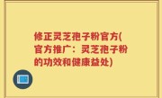 修正灵芝孢子粉官方(官方推广：灵芝孢子粉的功效和健康益处)