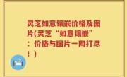 灵芝如意镶嵌价格及图片(灵芝“如意镶嵌”：价格与图片一网打尽！)