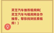 灵芝汽车推荐租房网(灵芝汽车与租房网合作推荐，帮你找到优质租房！)