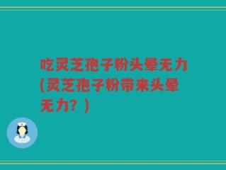 吃灵芝孢子粉头晕无力(灵芝孢子粉带来头晕无力？)