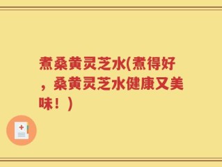 煮桑黄灵芝水(煮得好，桑黄灵芝水健康又美味！)