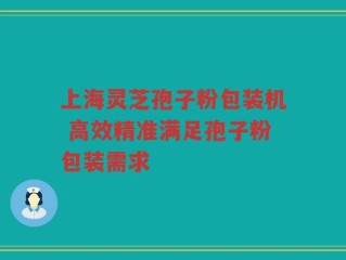 上海灵芝孢子粉包装机 高效精准满足孢子粉包装需求