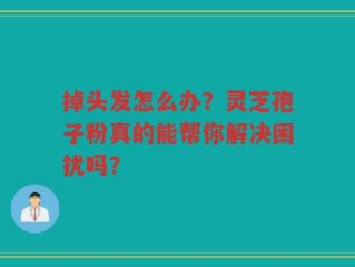 掉头发怎么办？灵芝孢子粉真的能帮你解决困扰吗？