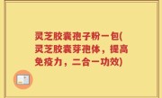 灵芝胶囊孢子粉一包(灵芝胶囊芽孢体，提高免疫力，二合一功效)
