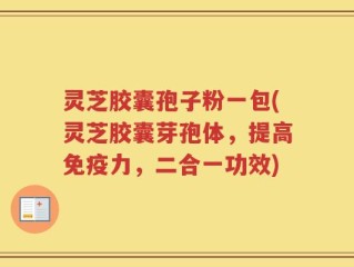 灵芝胶囊孢子粉一包(灵芝胶囊芽孢体，提高免疫力，二合一功效)