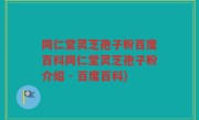 同仁堂灵芝孢子粉百度百科同仁堂灵芝孢子粉介绍 - 百度百科)