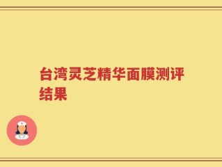 台湾灵芝精华面膜测评结果