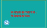 如何轻松制作孢子粉，开启美味新体验