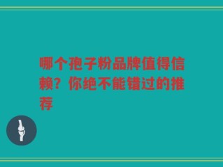 哪个孢子粉品牌值得信赖？你绝不能错过的推荐