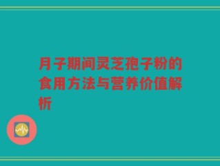 月子期间灵芝孢子粉的食用方法与营养价值解析