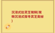 沉浸式捡灵芝视频(视频沉浸式探寻灵芝奥秘)