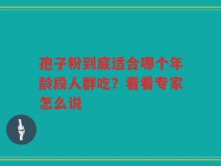 孢子粉到底适合哪个年龄段人群吃？看看专家怎么说
