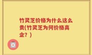竹灵芝价格为什么这么贵(竹灵芝为何价格高企？)
