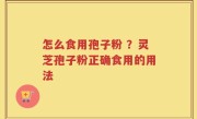 怎么食用孢子粉 ？灵芝孢子粉正确食用的用法