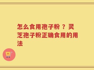 怎么食用孢子粉 ？灵芝孢子粉正确食用的用法