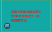 安徽卫视电视剧拔灵芝(安徽卫视播出热门电视剧拔灵芝)