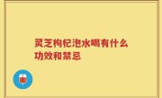 灵芝枸杞泡水喝有什么功效和禁忌