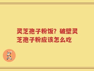 灵芝孢子粉饭？破壁灵芝孢子粉应该怎么吃