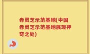 赤灵芝示范基地(中国赤灵芝示范基地展现神奇之处)