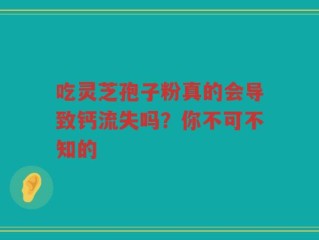 吃灵芝孢子粉真的会导致钙流失吗？你不可不知的